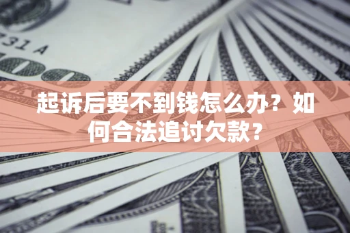 武汉起诉后要不到钱怎么办？如何合法追讨欠款？