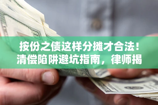 武汉按份之债这样分摊才合法！清偿陷阱避坑指南，律师揭秘关键条款