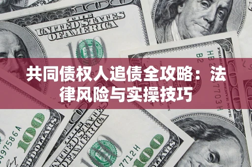 武汉共同债权人追债全攻略：法律风险与实操技巧