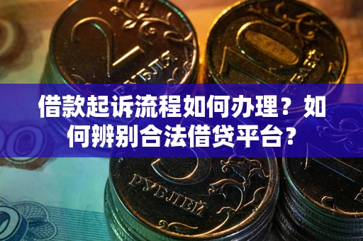 武汉借款起诉流程如何办理？如何辨别合法借贷平台？