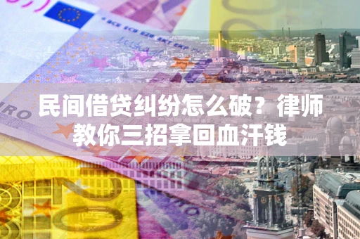武汉民间借贷纠纷怎么破？律师教你三招拿回血汗钱