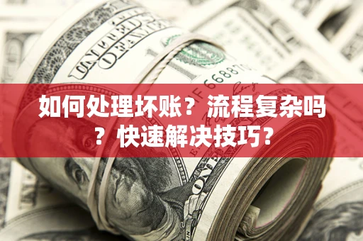 武汉如何处理坏账？流程复杂吗？快速解决技巧？