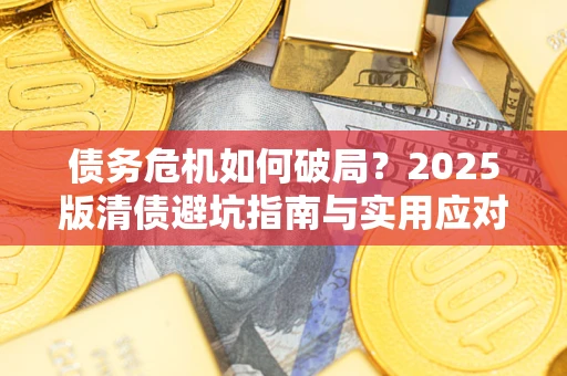 武汉债务危机如何破局？2025版清债避坑指南与实用应对策略