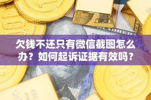 武汉欠钱不还只有微信截图怎么办？如何起诉证据有效吗？