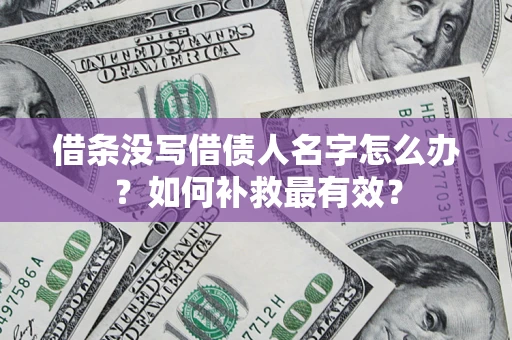 武汉借条没写借债人名字怎么办？如何补救最有效？