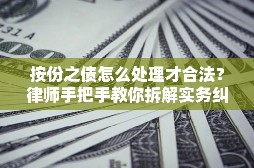 武汉按份之债怎么处理才合法？律师手把手教你拆解实务纠纷