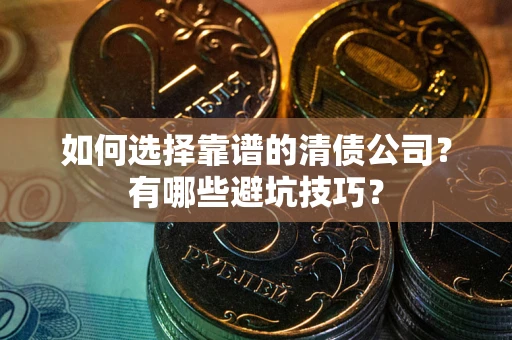 武汉如何选择靠谱的清债公司？有哪些避坑技巧？