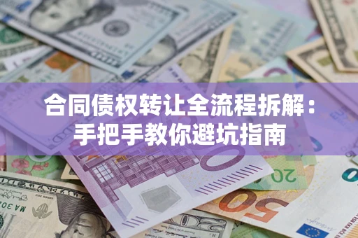 武汉合同债权转让全流程拆解：手把手教你避坑指南