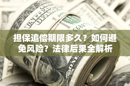 武汉担保追偿期限多久？如何避免风险？法律后果全解析