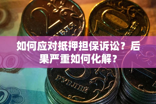 武汉如何应对抵押担保诉讼？后果严重如何化解？