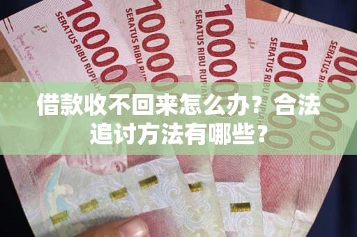 武汉借款收不回来怎么办？合法追讨方法有哪些？