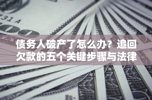 武汉债务人破产了怎么办？追回欠款的五个关键步骤与法律策略