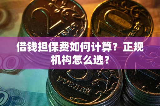 武汉借钱担保费如何计算？正规机构怎么选？