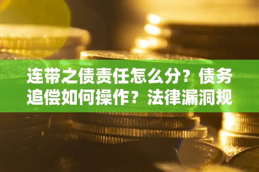 武汉连带之债责任怎么分？债务追偿如何操作？法律漏洞规避指南