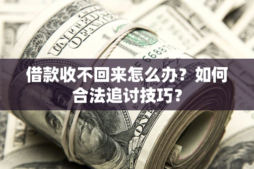 武汉借款收不回来怎么办？如何合法追讨技巧？