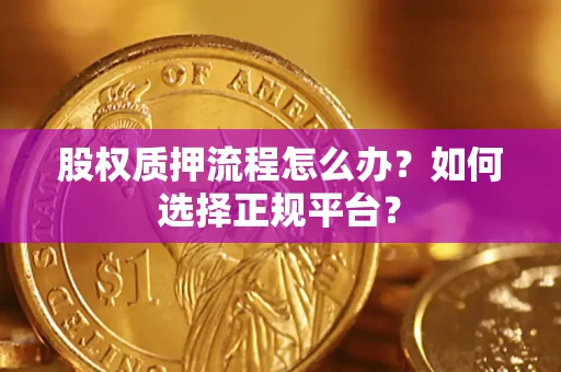 武汉股权质押流程怎么办？如何选择正规平台？