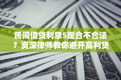 武汉民间借贷利息5厘合不合法？资深律师教你避开高利贷陷阱