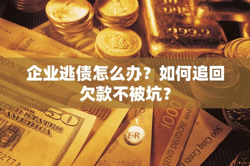 武汉企业逃债怎么办？如何追回欠款不被坑？