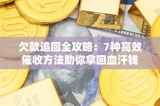 武汉欠款追回全攻略：7种高效催收方法助你拿回血汗钱