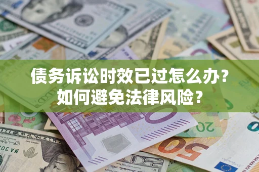 武汉债务诉讼时效已过怎么办？如何避免法律风险？