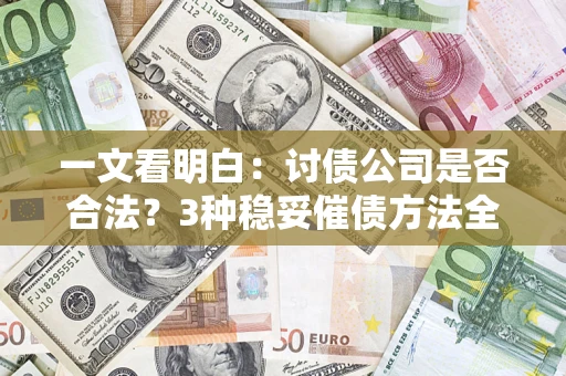 武汉一文看明白：讨债公司是否合法？3种稳妥催债方法全解析