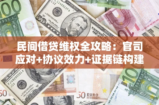 武汉民间借贷维权全攻略：官司应对+协议效力+证据链构建指南
