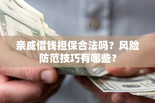 武汉亲戚借钱担保合法吗？风险防范技巧有哪些？