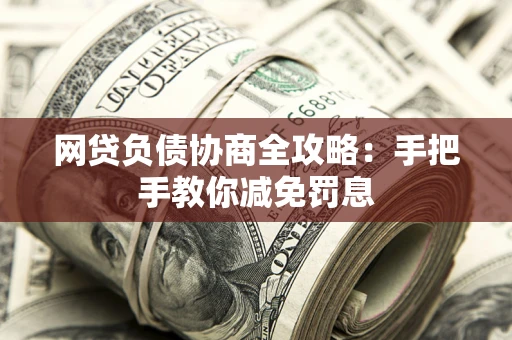 武汉网贷负债协商全攻略：手把手教你减免罚息