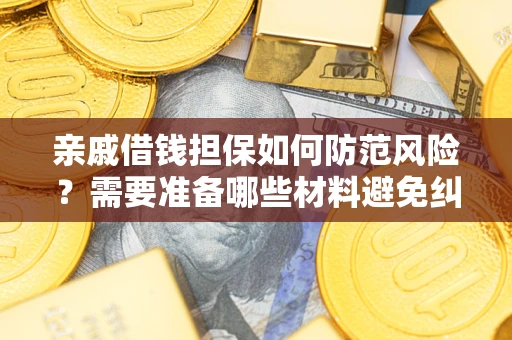 武汉亲戚借钱担保如何防范风险？需要准备哪些材料避免纠纷？