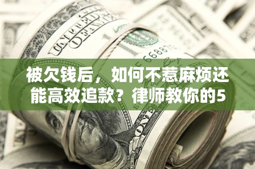 武汉被欠钱后，如何不惹麻烦还能高效追款？律师教你的5步合法讨债法