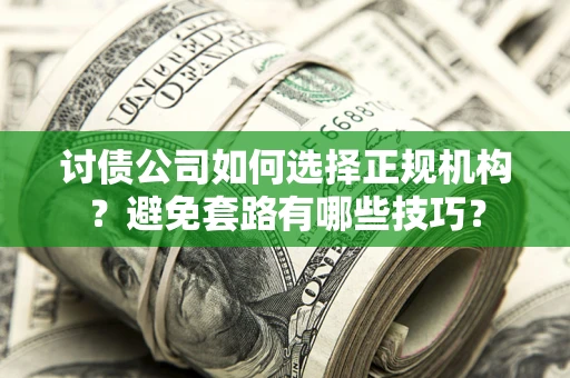 武汉讨债公司如何选择正规机构？避免套路有哪些技巧？