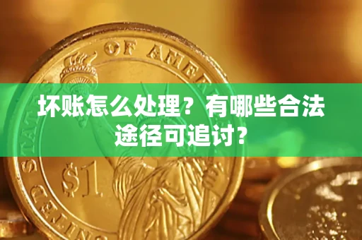 武汉坏账怎么处理？有哪些合法途径可追讨？