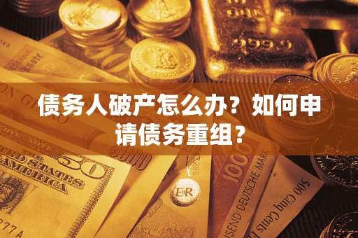 武汉债务人破产怎么办？如何申请债务重组？