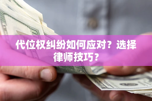 武汉代位权纠纷如何应对？选择律师技巧？