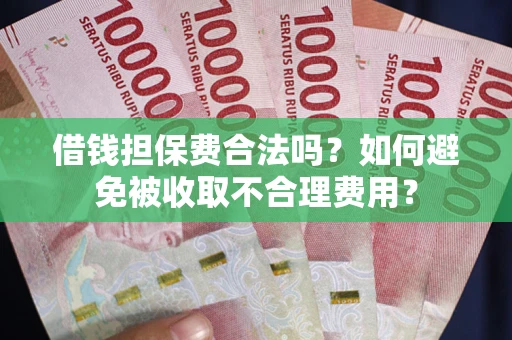 武汉借钱担保费合法吗？如何避免被收取不合理费用？