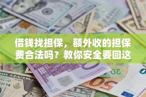 武汉借钱找担保，额外收的担保费合法吗？教你安全要回这笔钱
