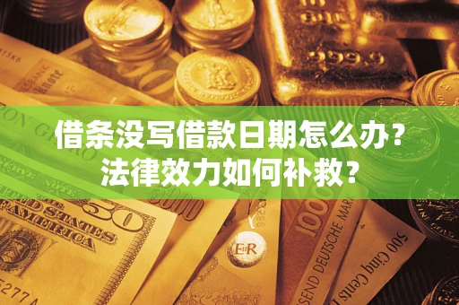 武汉借条没写借款日期怎么办?法律效力如何补救? 武汉借条没写借款日期怎么办?法律效力如何补救?