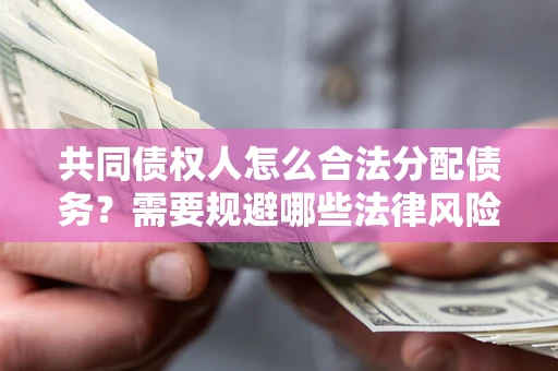 武汉共同债权人怎么合法分配债务？需要规避哪些法律风险？
