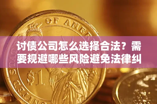 武汉讨债公司怎么选择合法？需要规避哪些风险避免法律纠纷？