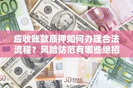 武汉应收账款质押如何办理合法流程？风险防范有哪些绝招？