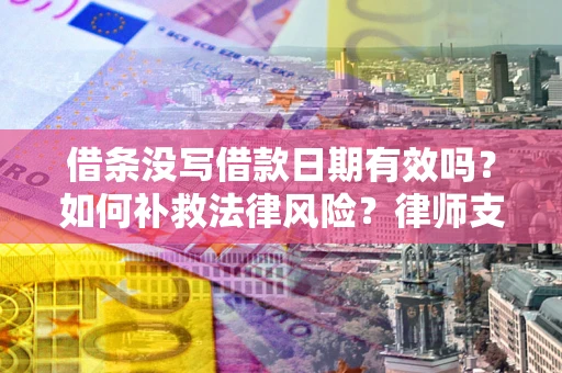 武汉借条没写借款日期有效吗？如何补救法律风险？律师支招