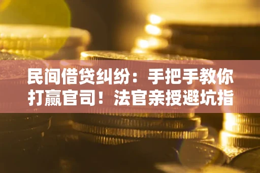 武汉民间借贷纠纷：手把手教你打赢官司！法官亲授避坑指南