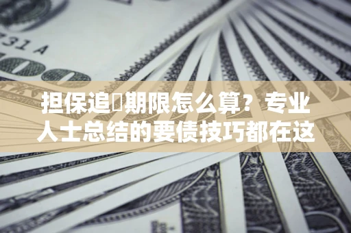 武汉担保追償期限怎么算？专业人士总结的要债技巧都在这里了