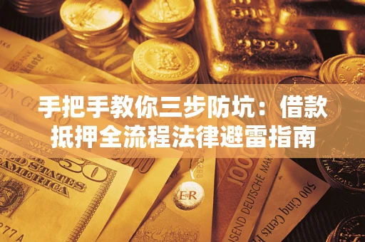 武汉手把手教你三步防坑：借款抵押全流程法律避雷指南