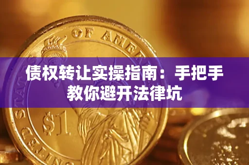 武汉债权转让实操指南：手把手教你避开法律坑