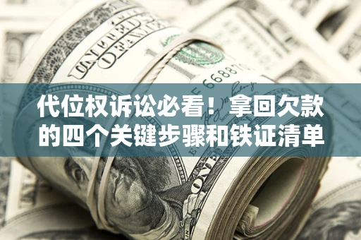 武汉代位权诉讼必看！拿回欠款的四个关键步骤和铁证清单