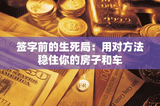 武汉签字前的生死局：用对方法稳住你的房子和车