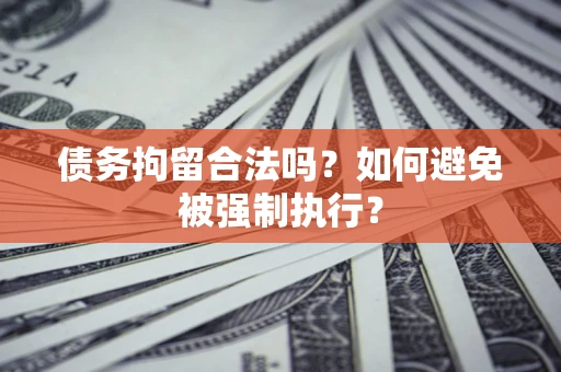 武汉债务拘留合法吗？如何避免被强制执行？
