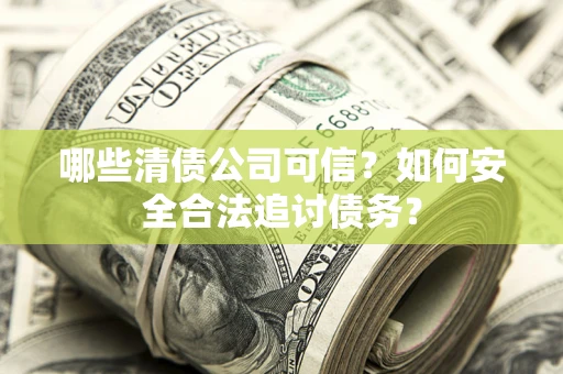 武汉哪些清债公司可信？如何安全合法追讨债务？