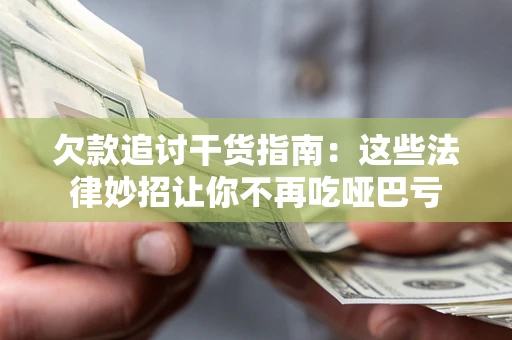 武汉欠款追讨干货指南：这些法律妙招让你不再吃哑巴亏